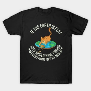 If The Earth Is Flat Cats Would Have Pushed Everything Off By Now - Cat Lover T-Shirt